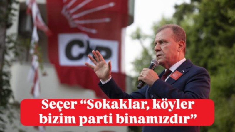 Seçer “Sokaklar, köyler bizim parti binamızdır”