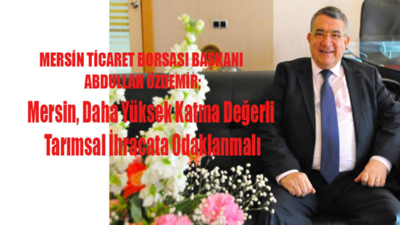 Mersin, Daha Yüksek Katma Değerli Tarımsal İhracata Odaklanmalı